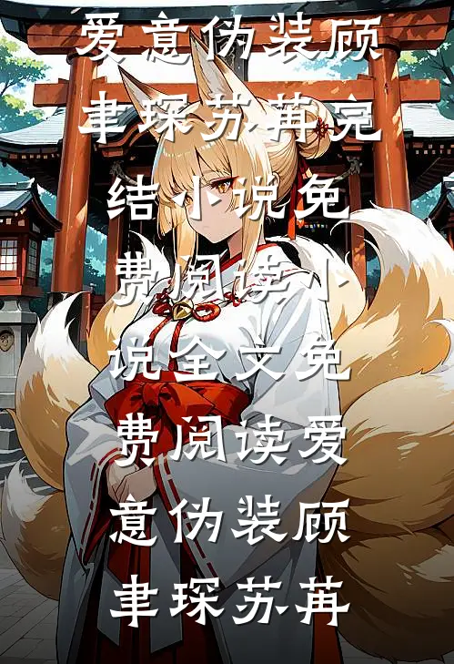 爱意伪装顾聿琛苏苒完结小说免费阅读_小说全文免费阅读爱意伪装(顾聿琛苏苒)