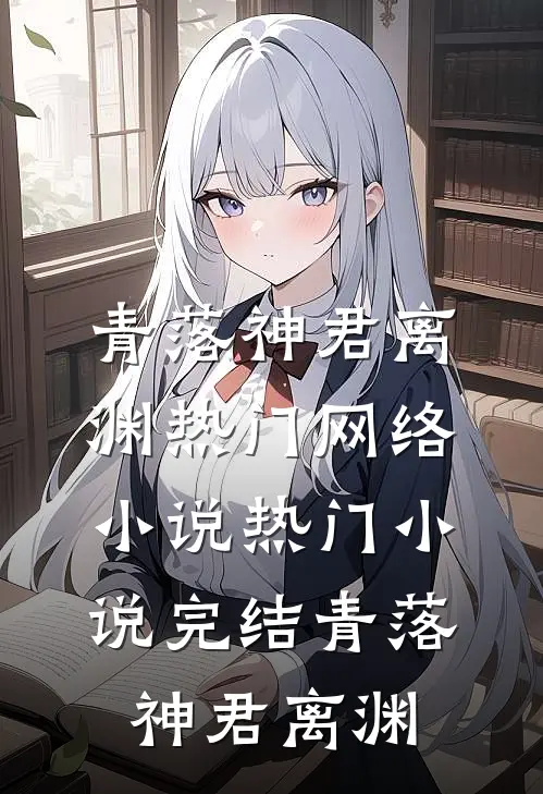 青落神君离渊热门网络小说_热门小说完结青落(神君离渊)