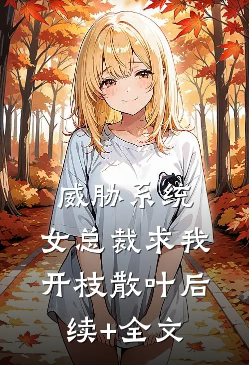 威胁系统：女总裁求我开枝散叶后续+全文