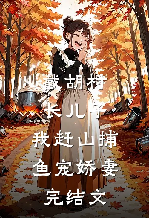 截胡村长儿子，我赶山捕鱼宠娇妻完结文