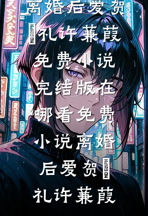 离婚后爱贺彧礼许蒹葭免费小说完结版_在哪看免费小说离婚后爱贺彧礼许蒹葭