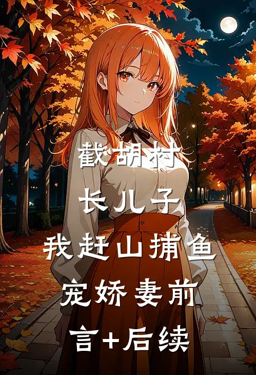 截胡村长儿子，我赶山捕鱼宠娇妻前言+后续