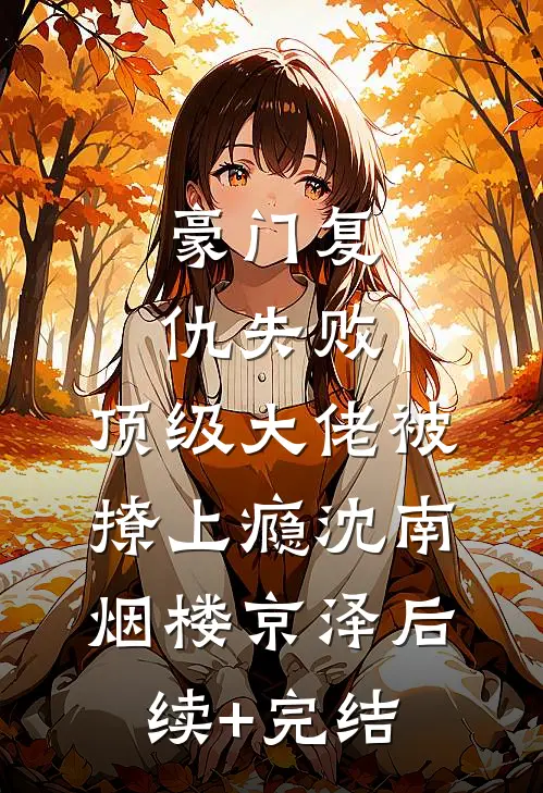 豪门复仇失败，顶级大佬被撩上瘾沈南烟楼京泽后续+完结