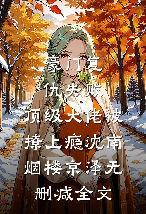 豪门复仇失败，顶级大佬被撩上瘾沈南烟楼京泽无删减全文