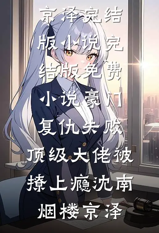 豪门复仇失败，顶级大佬被撩上瘾沈南烟楼京泽完结版小说_完结版免费小说豪门复仇失败，顶级大佬被撩上瘾(沈南烟楼京泽)