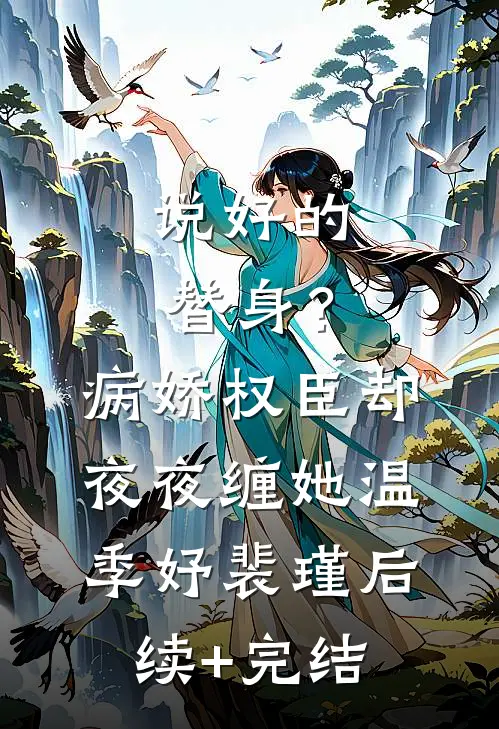 说好的替身？病娇权臣却夜夜缠她温季妤裴瑾后续+完结