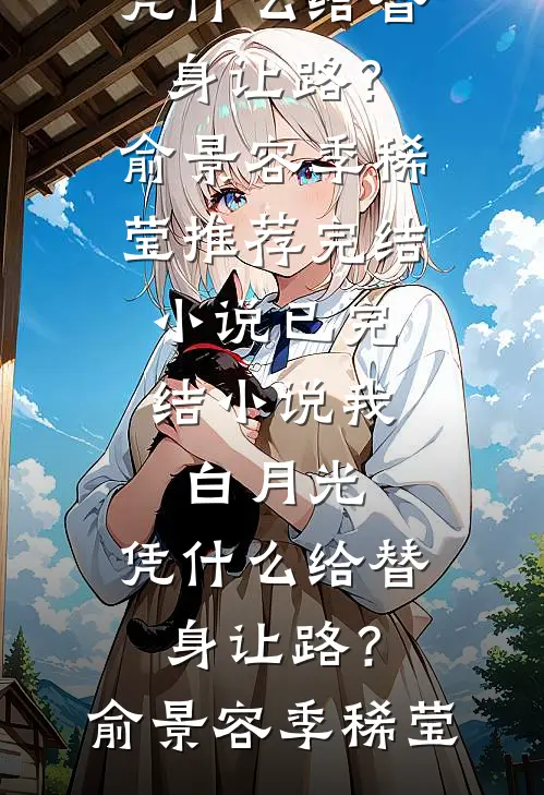 我，白月光，凭什么给替身让路？俞景容季稀莹推荐完结小说_已完结小说我，白月光，凭什么给替身让路？(俞景容季稀莹)