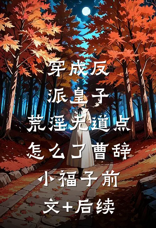 穿成反派皇子，荒淫无道点怎么了曹辞小福子前文+后续