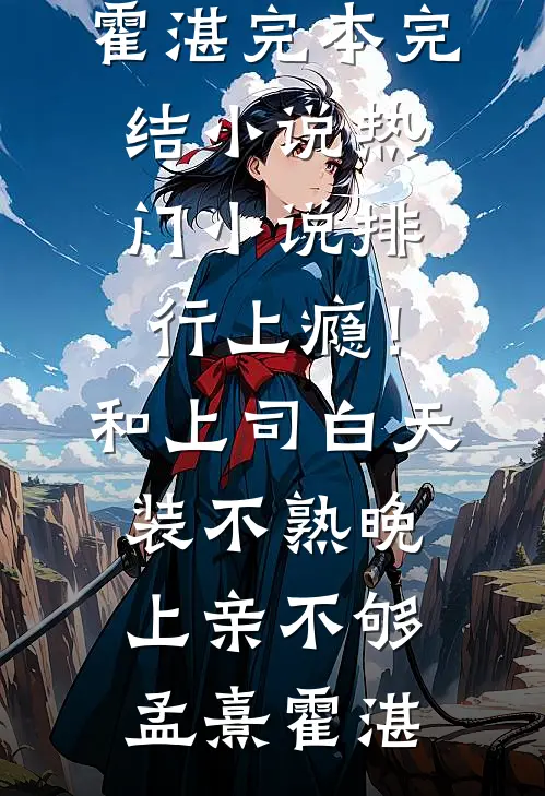 上瘾！和上司白天装不熟晚上亲不够孟熹霍湛完本完结小说_热门小说排行上瘾！和上司白天装不熟晚上亲不够孟熹霍湛
