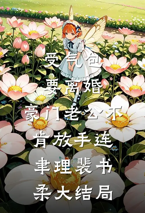 受气包要离婚，豪门老公不肯放手连聿理裴书柔大结局