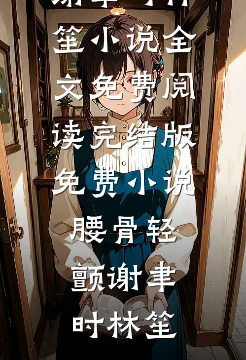 腰骨轻颤谢聿时林笙小说全文免费阅读_完结版免费小说腰骨轻颤(谢聿时林笙)