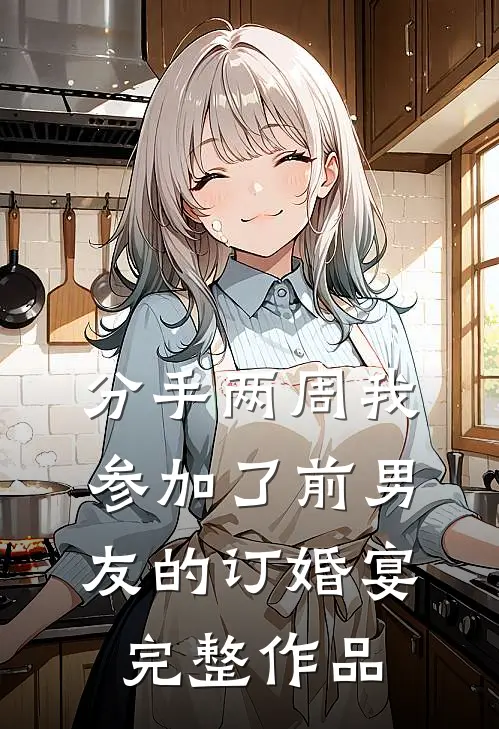 分手两周我参加了前男友的订婚宴完整作品