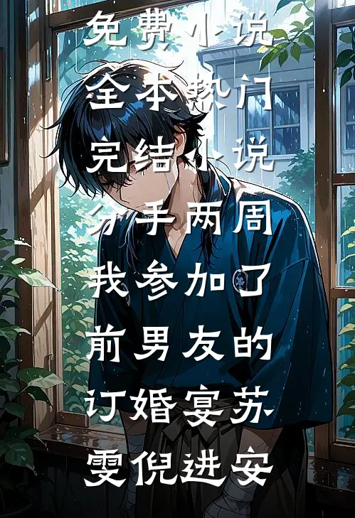 分手两周我参加了前男友的订婚宴苏雯倪进安免费小说全本_热门完结小说分手两周我参加了前男友的订婚宴(苏雯倪进安)