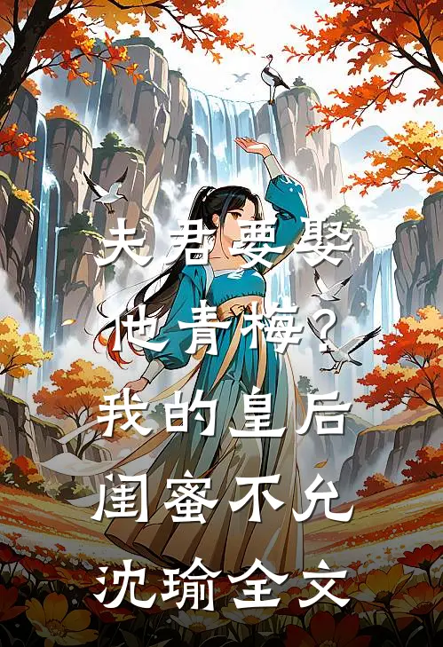 夫君要娶他青梅？我的皇后闺蜜不允沈瑜全文