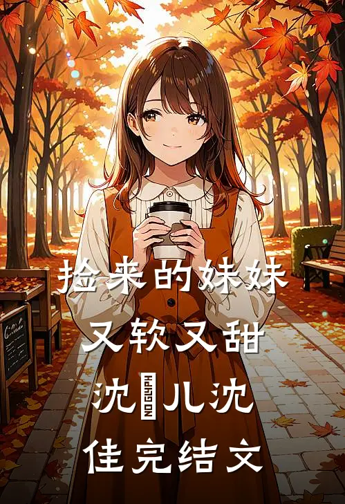 捡来的妹妹又软又甜沈玥儿沈佳完结文