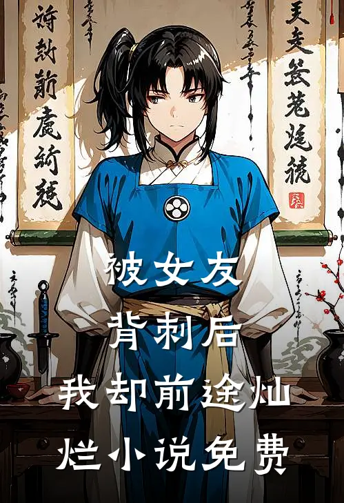 被女友背刺后，我却前途灿烂小说免费
