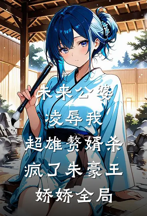 未来公婆凌辱我，超雄赘婿杀疯了朱豪王娇娇全局