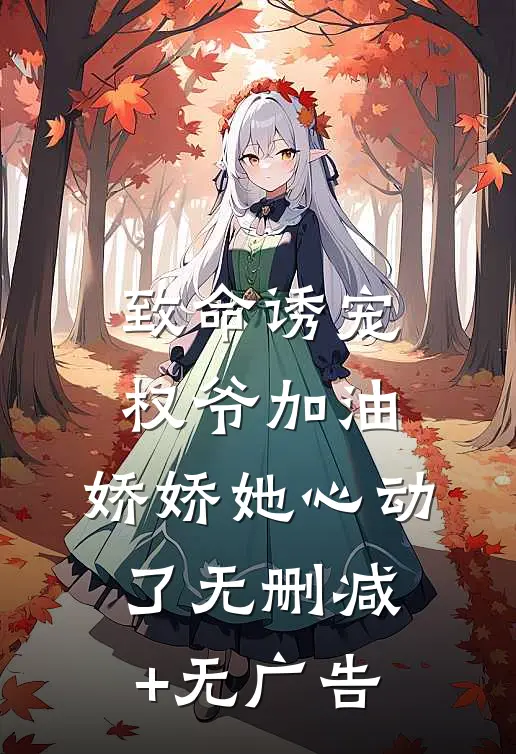 致命诱宠：权爷加油，娇娇她心动了无删减+无广告