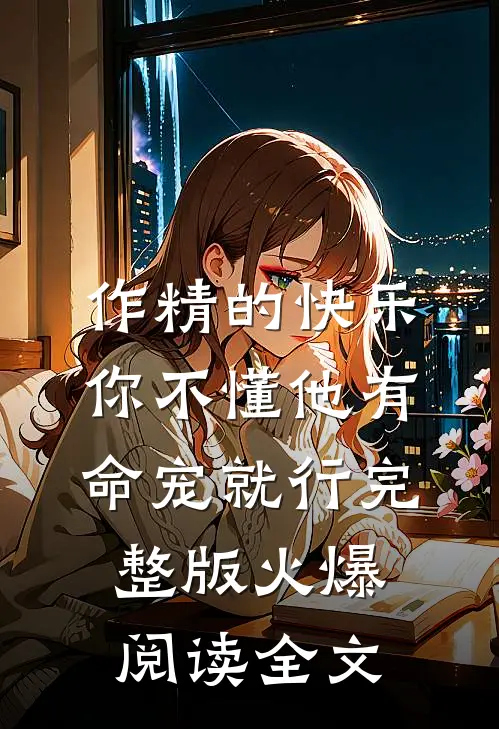 作精的快乐你不懂他有命宠就行完整版火爆阅读全文