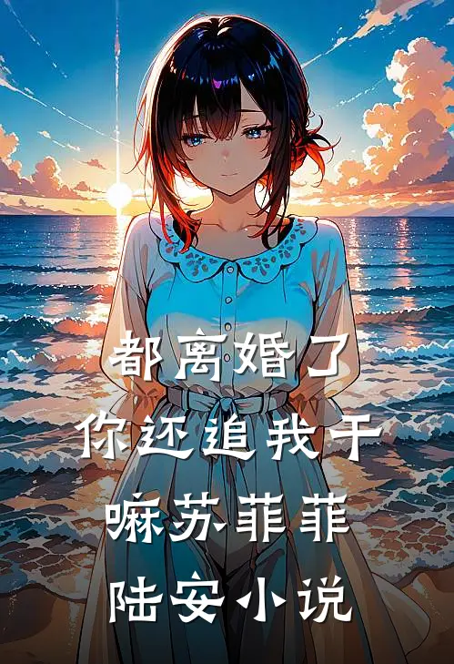 都离婚了，你还追我干嘛苏菲菲陆安小说