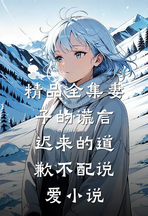 精品全集妻子的谎言：迟来的道歉不配说爱小说