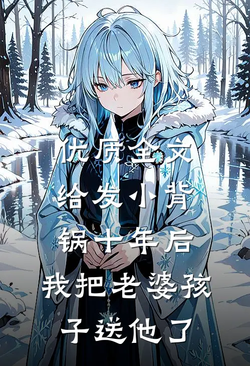 优质全文给发小背锅十年后，我把老婆孩子送他了