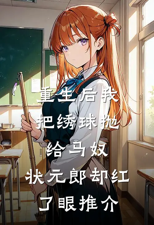 重生后我把绣球抛给马奴，状元郎却红了眼推介
