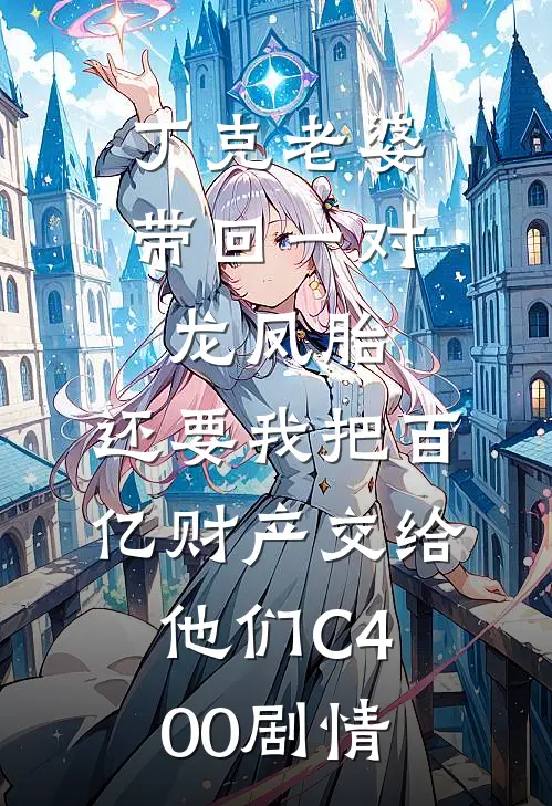 丁克老婆带回一对龙凤胎，还要我把百亿财产交给他们C400剧情