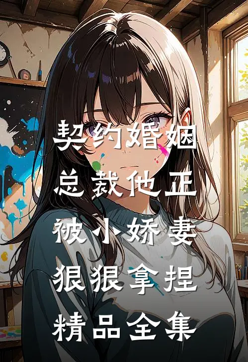 契约婚姻：总裁他正被小娇妻狠狠拿捏精品全集