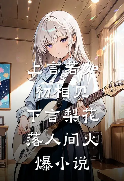 上言若如初相见，下言梨花落人间火爆小说
