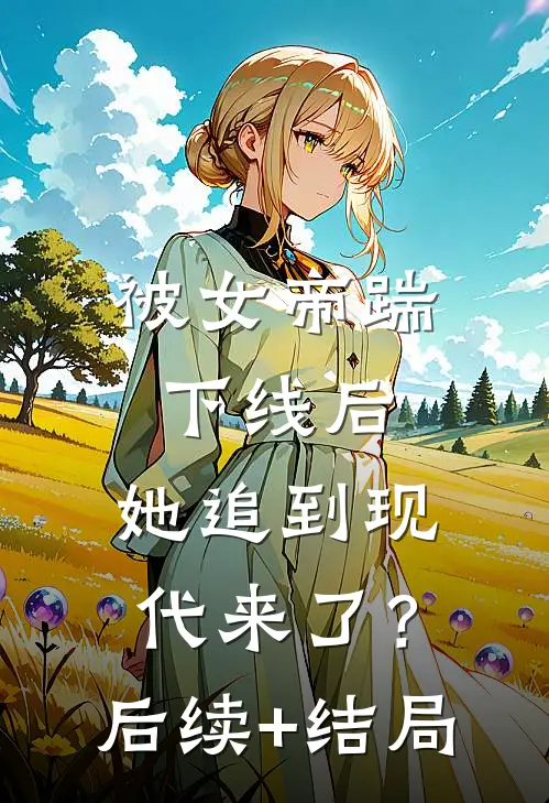 被女帝踹下线后，她追到现代来了？后续+结局