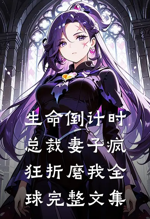 生命倒计时，总裁妻子疯狂折磨我全球完整文集