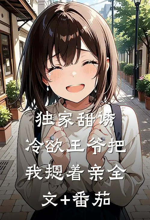 独家甜诱，冷欲王爷把我摁着亲全文+番茄
