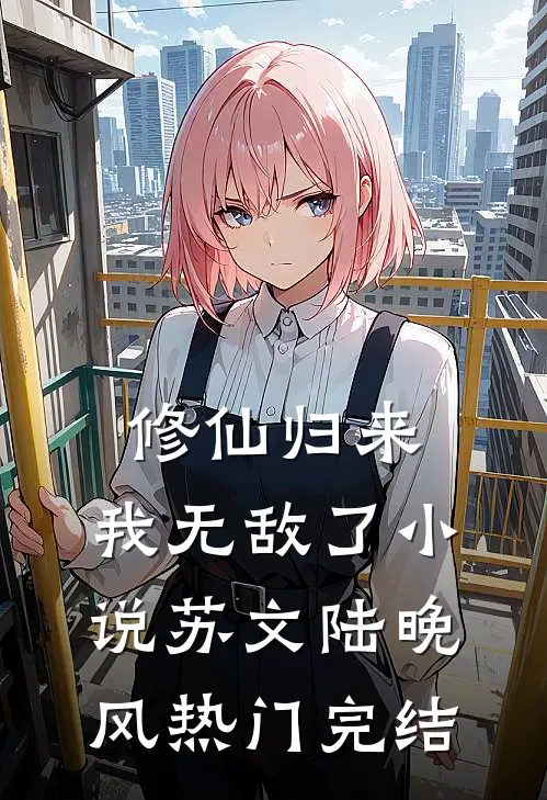 修仙归来，我无敌了小说苏文陆晚风热门完结