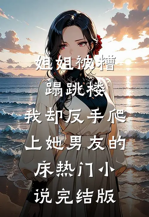 姐姐被糟蹋跳楼,我却反手爬上她男友的床热门小说完结版