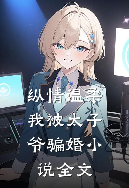 纵情温柔，我被太子爷骗婚小说全文