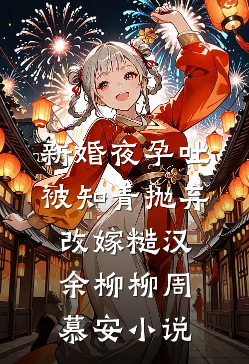新婚夜孕吐,被知青抛弃改嫁糙汉余柳柳周慕安小说