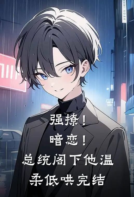 强撩！暗恋！总统阁下他温柔低哄完结