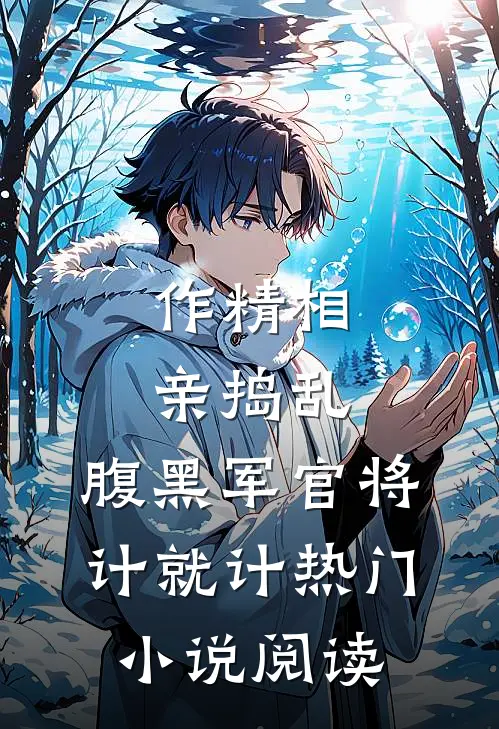 作精相亲捣乱，腹黑军官将计就计热门小说阅读