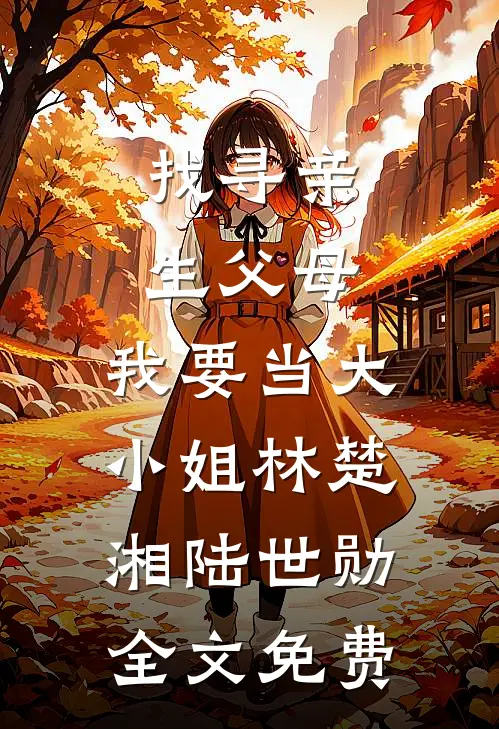 找寻亲生父母，我要当大小姐林楚湘陆世勋全文免费
