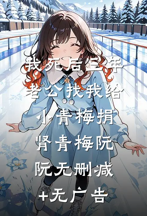 我死后三年，老公找我给小青梅捐肾青梅阮阮无删减+无广告