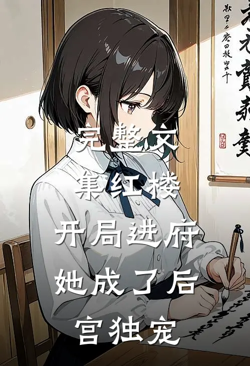 完整文集红楼：开局进府，她成了后宫独宠