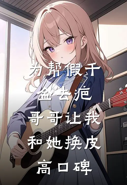 为帮假千金去疤，哥哥让我和她换皮高口碑