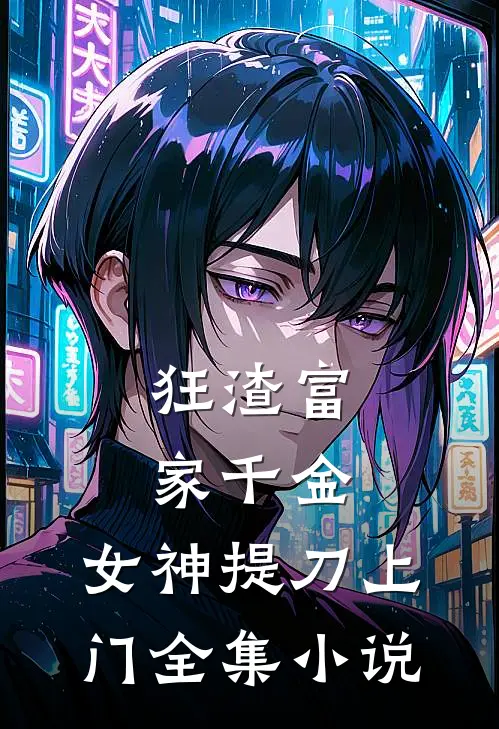 狂渣富家千金，女神提刀上门全集小说