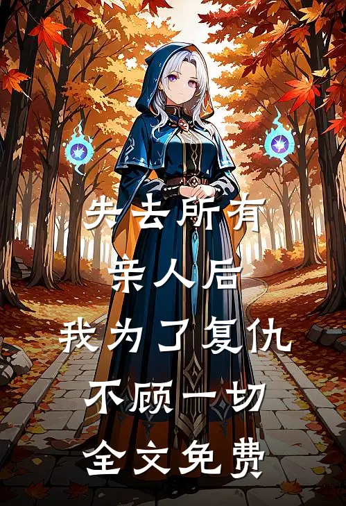 失去所有亲人后,我为了复仇不顾一切全文免费阅读