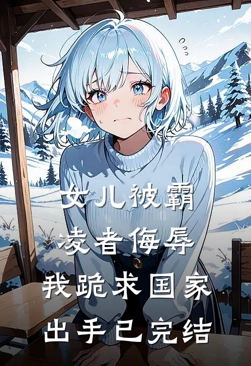 女儿被霸凌者侮辱，我跪求国家出手已完结