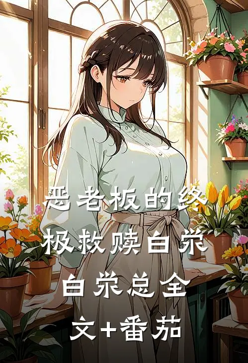 ‘恶老板’的终极救赎白泶白泶总全文+番茄