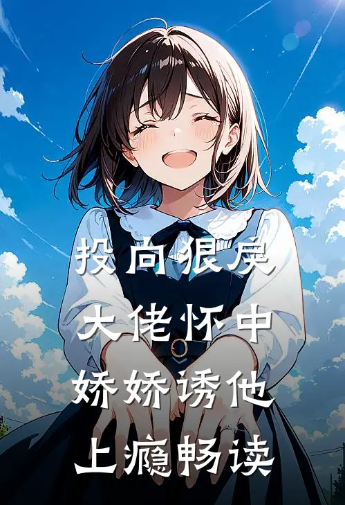 投向狠戾大佬怀中，娇娇诱他上瘾畅读