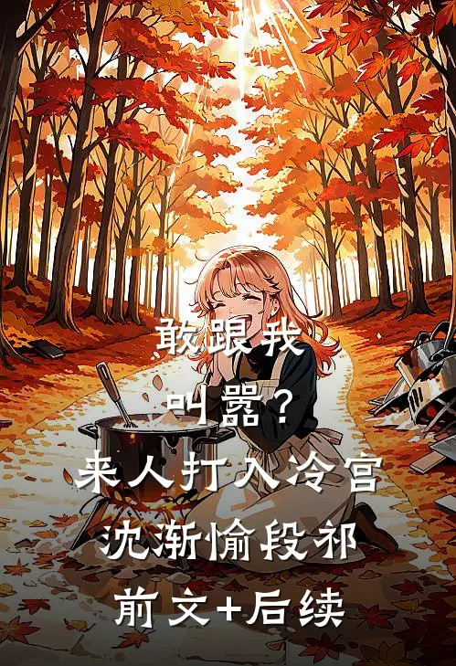 敢跟我叫嚣？来人，打入冷宫沈渐愉段祁前文+后续