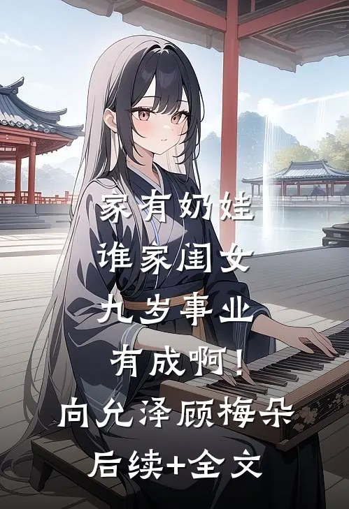 家有奶娃：谁家闺女九岁事业有成啊！向允泽顾梅朵后续+全文